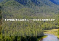 不要闲着没事就搭讪,现在一个女生能主动到什么地步