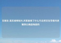 女朋友 真实视频短片,洪某是用了什么方法将女友李倩月诱骗到云南勐海县的