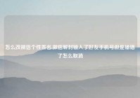 怎么改微信个性签名,微信解封输入了好友手机号但是输错了怎么取消