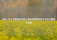 交往一年了女朋友还不给上,你们觉得现在这个社会不要孩子行吗