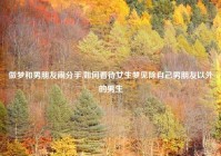 做梦和男朋友闹分手,如何看待女生梦见除自己男朋友以外的男生