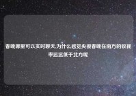 春晚哪里可以实时聊天,为什么感觉央视春晚在南方的收视率远远低于北方呢