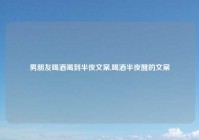 男朋友喝酒喝到半夜文案,喝酒半夜醒的文案