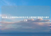 烟台晚上去哪里搭讪,你们在火车上遇到最不要脸的人是什么样