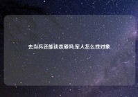 去当兵还能谈恋爱吗,军人怎么找对象