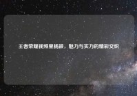 王者荣耀视频里杨颖，魅力与实力的精彩交织