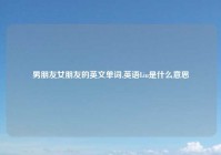 男朋友女朋友的英文单词,英语Liu是什么意思