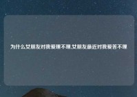 为什么女朋友对我爱理不理,女朋友最近对我爱答不理