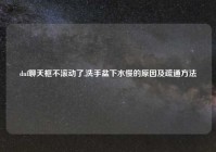 dnf聊天框不滚动了,洗手盆下水慢的原因及疏通方法