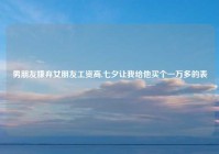 男朋友嫌弃女朋友工资高,七夕让我给他买个一万多的表