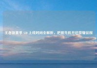 王者新赛季 S30 上线时间全解析，把握先机开启荣耀征程