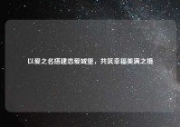 以爱之名搭建恋爱城堡，共筑幸福美满之境