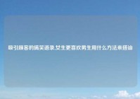 吸引顾客的搞笑语录,女生更喜欢男生用什么方法来搭讪