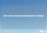 创业个性签名,说说你在创业的时候都经历了哪些困难