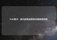 PUBG鞋子，助力战场决胜的关键装备妙用