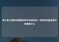 男人晚上脱单内裤睡觉好吗,你感觉这一年做过的最有意义的事是什么