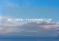 退出一个聊天群,一不小心在微信里建了个人群