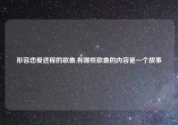 形容恋爱进程的歌曲,有哪些歌曲的内容是一个故事