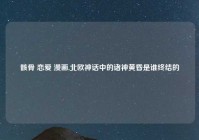 骸骨 恋爱 漫画,北欧神话中的诸神黄昏是谁终结的