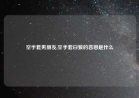 空手套男朋友,空手套白狼的意思是什么