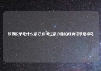 陕西脱单吃什么最好,你听过最沙雕的经典语录是神马