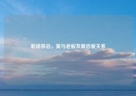 职场禁忌，莫与老板发展恋爱关系