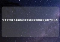 女生交往几个男朋友不带套,被朋友的男朋友强奸了怎么办