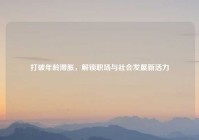 打破年龄滞胀，解锁职场与社会发展新活力