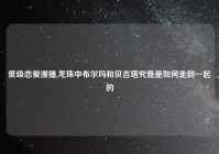 低级恋爱漫播,龙珠中布尔玛和贝吉塔究竟是如何走到一起的