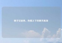 狮子女追男，热情之下的聊天瓶颈