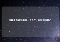 咋样谈恋爱,如果跟一个人在一起特别不开心