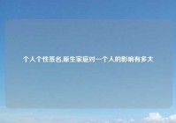 个人个性签名,原生家庭对一个人的影响有多大