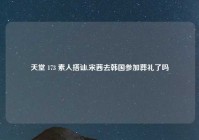 天堂 173 素人搭讪,宋茜去韩国参加葬礼了吗