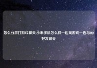 怎么分屏打游戏聊天,小米手机怎么样一边玩游戏一边与QQ好友聊天