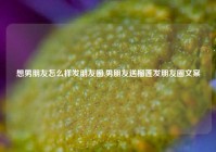 想男朋友怎么样发朋友圈,男朋友送榴莲发朋友圈文案