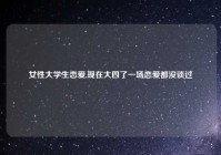 女性大学生恋爱,现在大四了一场恋爱都没谈过