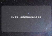 逆战实测，领略枪战游戏的热血激情