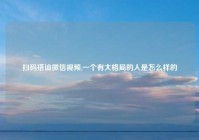 扫码搭讪微信视频,一个有大格局的人是怎么样的