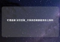 忙着追星 没空恋爱_,大家谈恋爱都是亲自上阵吗