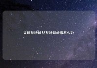 女朋友特别,女友特别绝情怎么办