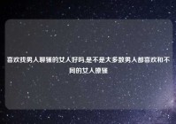 喜欢找男人聊骚的女人好吗,是不是大多数男人都喜欢和不同的女人撩骚