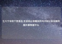 七八个字的个性签名,生活中让你爆笑的句子和让你笑喷的图片都有是什么