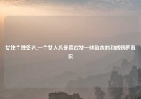女性个性签名,一个女人总是喜欢发一些励志的和感悟的说说