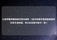 王者荣耀荣耀领袖兑换全解析 （因为你要求直接根据提供内容生成标题，所以此标题与原文一致）