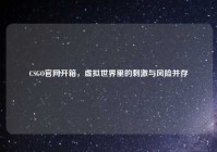 CSGO官网开箱，虚拟世界里的刺激与风险并存