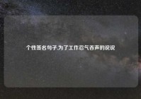 个性签名句子,为了工作忍气吞声的说说