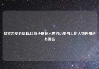 换乘恋爱老福特,目前还健在人世的历史书上的人物你知道有哪些