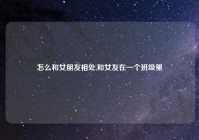 怎么和女朋友相处,和女友在一个班级里