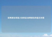 说男朋友笨蛋之类的话,给男朋友的备注诗意