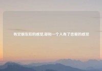 有女朋友后的感觉,却和一个人有了恋爱的感觉